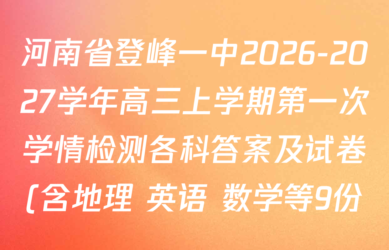 河南省登峰一中2026-2027学年高三上学期第一次学情检测各科答案及试卷(含地理 英语 数学等9份) 河南省登峰一中2026-2027学年高三上学期第一次学情检测各科答案及试卷(含地理 英语 数学等9份)